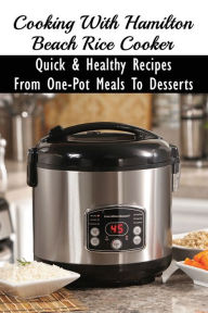 Title: Cooking With Hamilton Beach Rice Cooker: Quick & Healthy Recipes From One-Pot Meals To Desserts:, Author: Charlesetta Dager