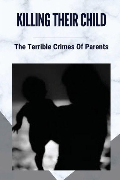 Killing Their Child: The Terrible Crimes Of Parents: