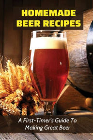 Title: Homemade Beer Recipes: A First-Timer's Guide To Making Great Beer:, Author: Tammi Sillman