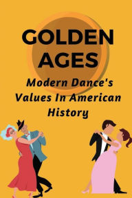 Title: Golden Ages: Modern Dance's Values In American History:, Author: Bernita Sault