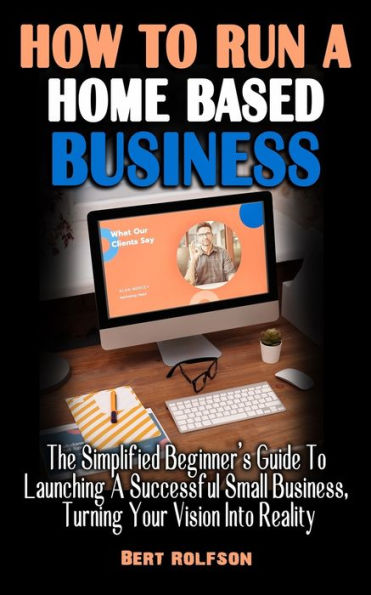 HOW TO RUN A HOME BASE BUSINESS: The Simplified Beginner's Guide To Launching A Successful Small Business, Turning Your Vision Into Reality - The Easiest Way To Make Money Online From Home Today