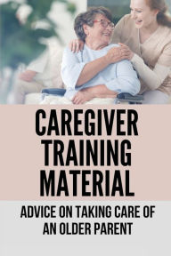 Title: Caregiver Training Material: Advice On Taking Care Of An Older Parent:, Author: Janett Boniello