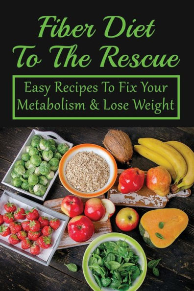 Fiber Diet To The Rescue: Easy Recipes To Fix Your Metabolism & Lose Weight: