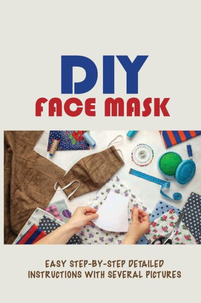 Diy Face Mask Easy Step-by-step Detailed Instructions With Several Pictures