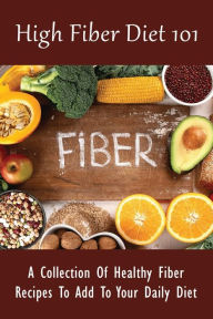 Title: High Fiber Diet 101: A Collection Of Healthy Fiber Recipes To Add To Your Daily Diet:, Author: Michele Provow