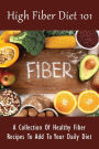 High Fiber Diet 101: A Collection Of Healthy Fiber Recipes To Add To Your Daily Diet: