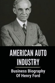 Title: American Auto Industry: Business Biography Of Henry Ford:, Author: Susana Halechko