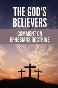 Title: The God's Believers: Comment On Ephesians Doctrine:, Author: Garret Salm