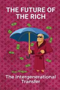 Title: The Future Of The Rich: The Intergenerational Transfer:, Author: Rossana Bitzel