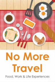 Title: No More Travel: Food, Work & Life Experiences:, Author: Louis Helms