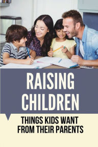 Title: Raising Children: Things Kids Want From Their Parents:, Author: Ebony Goslee