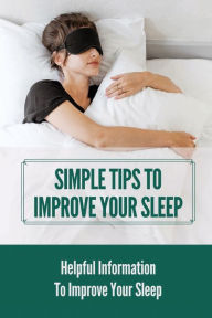 Title: Simple Tips To Improve Your Sleep: Helpful Information To Improve Your Sleep:, Author: Arthur Hane