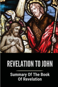 Title: Revelation To John Summary Of The Book Of Revelation, Author: Juan Cinnamond