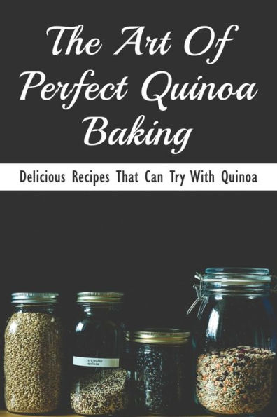 The Art Of Perfect Quinoa Baking: Delicious Recipes That Can Try With Quinoa: