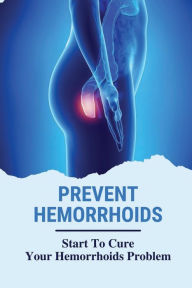Title: Prevent Hemorrhoids: Start To Cure Your Hemorrhoids Problem:, Author: Damien Mase