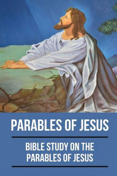 Parables Of Jesus: Bible Study On The Parables Of Jesus: