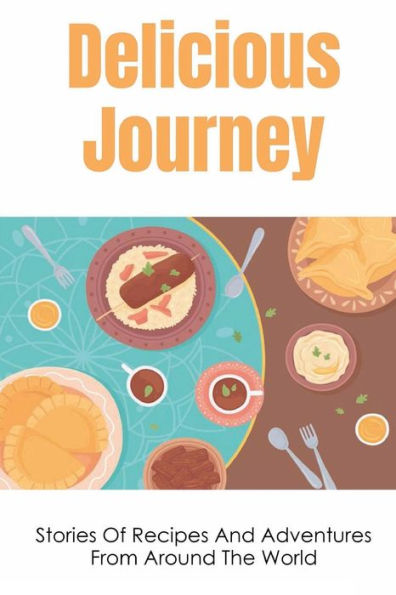 Delicious Journey: Stories Of Recipes And Adventures From Around The World: