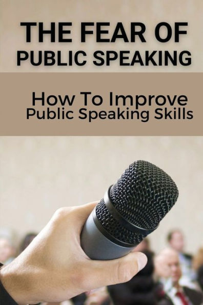 The Fear Of Public Speaking: How To Improve Public Speaking Skills: