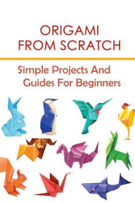 Title: Origami From Scratch: Simple Projects And Guides For Beginners:, Author: Jazmine Paszkiewicz