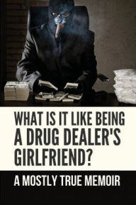 Title: What Is It Like Being A Drug Dealer's Girlfriend?: A Mostly True Memoir:, Author: Tiffanie Darbeau