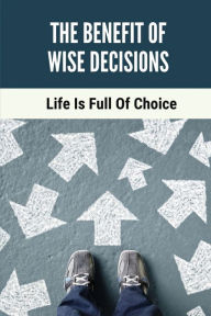 Title: The Benefit Of Wise Decisions: Life Is Full Of Choice:, Author: Dee Sapinski