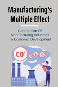 Title: Manufacturing's Multiple Effect: Contribution Of Manufacturing Industries To Economic Development:, Author: Rodolfo Kohlmyer