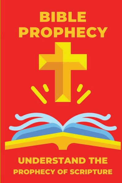 Bible Prophecy: Understand The Prophecy Of Scripture: