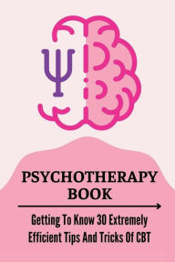 Title: Psychotherapy Book: Getting To Know 30 Extremely Efficient Tips And Tricks Of CBT:, Author: Yetta Lauth