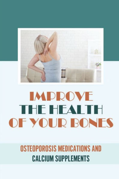 Improve The Health Of Your Bones: Osteoporosis Medications And Calcium Supplements: