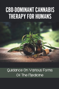 Title: CBD-Dominant Cannabis Therapy For Humans: Guidance On Various Forms Of The Medicine:, Author: Rob Haub