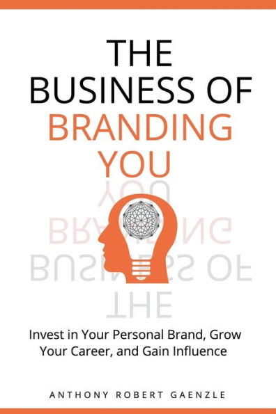 The Business of Branding You: Invest Your Personal Brand, Grow Career, and Gain Influence: