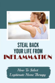 Title: Steal Back Your Life From Inflammation: How To Select Legitimate Home Therapy:, Author: Waldo Colaluca