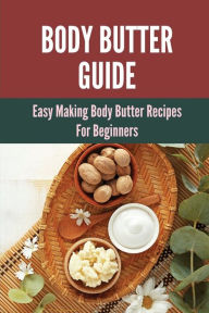 Title: Body Butter Guide: Easy Making Body Butter Recipes For Beginners:, Author: Nick Hatada