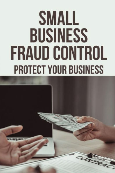 Small Business Fraud Control: Protect Your Business: