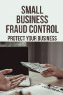 Small Business Fraud Control: Protect Your Business: