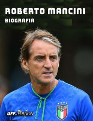 Title: Roberto Mancini Biografia: vita carriera sport allenatore calciatore club italia nazionale calcio serie a mondiali europei, Author: UFF. EDITION