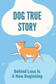 Title: Dog True Story: Behind Loss Is A New Beginning:, Author: Jeana Tschirhart