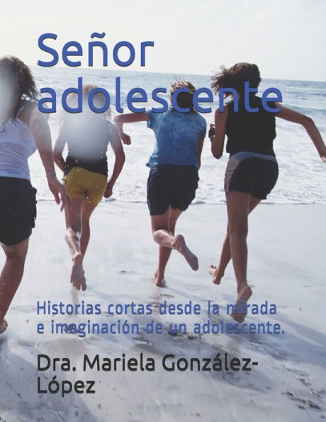 Señor adolescente: Historias cortas desde la mirada e imaginación de un adolescente.