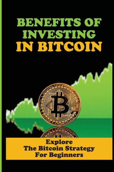 Benefits Of Investing In Bitcoin: Explore The Bitcoin Strategy For Beginners: Bitcoin Tutorial For Beginners