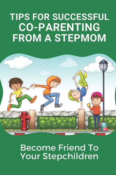 Tips For Successful Co-Parenting From A Stepmom: Become Friend To Your Stepchildren: Key For Coparenting For Stepmoms