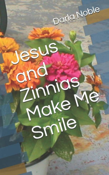 Jesus and Zinnias Make Me Smile