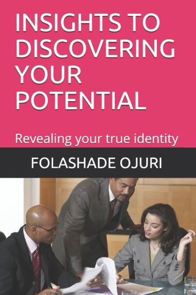 INSIGHTS TO DISCOVERING YOUR POTENTIAL: Revealing your true identity