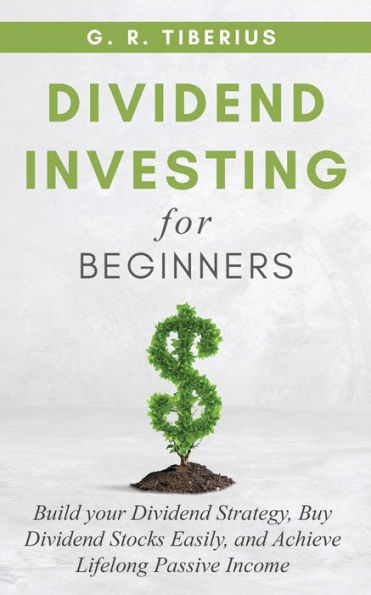 Dividend Investing for Beginners: Build your Strategy, Buy Stocks Easily, and Achieve Lifelong Passive Income