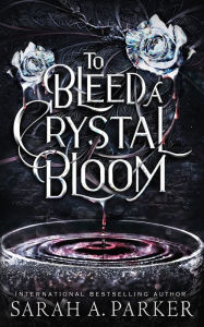 Title: To Bleed a Crystal Bloom, Author: Sarah A. Parker