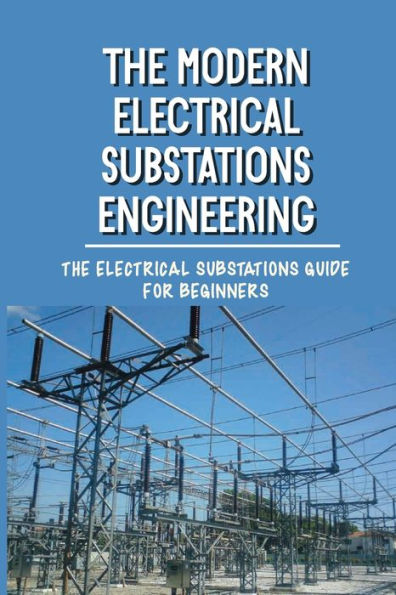 The Modern Electrical Substations Engineering: The Electrical Substations Guide For Beginners: The Basics Of Security