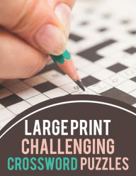 Title: Large Print Challenging Crossword Puzzles: Challenging Crossword Puzzles For Adults, Medium-Level Puzzles To Challenge Your Brain, Author: Ldwell Press Publication