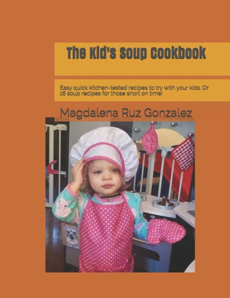 The Kid's Soup Cookbook: Easy quick kitchen-tested recipes to try with your kids. Or 16 soup recipes for those short on time!