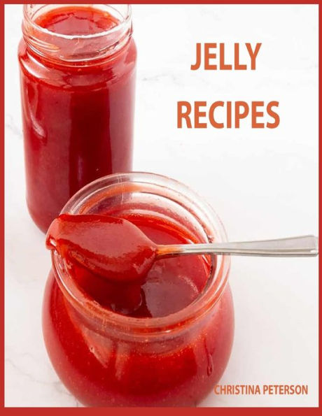 Jelly Recipes: 32 Jelly Recipes, Chokecherry, Cherry, Apple, Blackberry, Corn Cob, Beet, Watermelon, Cider, Venison, and More