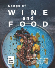 Title: Songs of Wine and Food: Game of Thrones Specialties That Will Set You on Fire, Author: Rene Reed