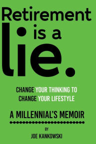 Title: Retirement is a lie. CHANGE YOUR THINKING TO CHANGE YOUR LIFESTYLE: A MILLENNIAL'S MEMOIR, Author: Cilliers